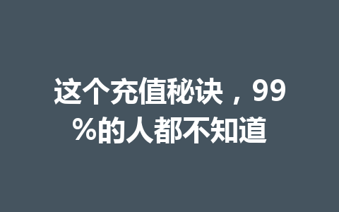 这个充值秘诀,99%的人都不知道 一