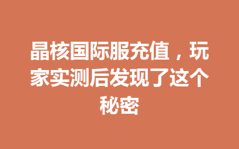 晶核国际服充值,玩家实测后发现了这个秘密 一