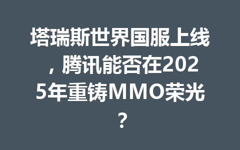 塔瑞斯世界国服上线,腾讯能否在2025年重铸MMO荣光? 一