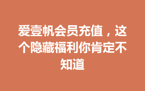爱壹帆会员充值,这个隐藏福利你肯定不知道 一