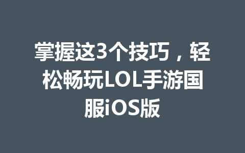 掌握这3个技巧，轻松畅玩LOL手游国服iOS版 一