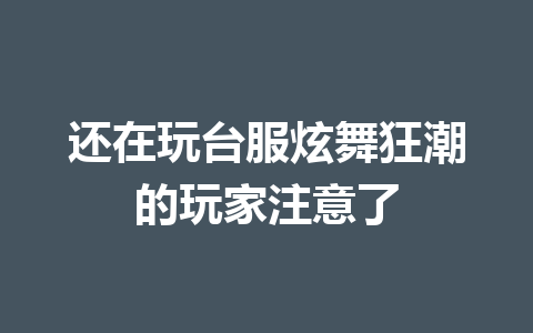 还在玩台服炫舞狂潮的玩家注意了 一