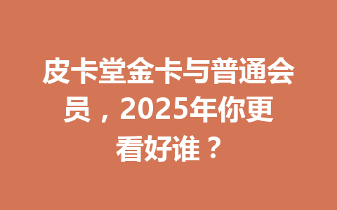 皮卡堂金卡与普通会员，2025年你更看好谁？ 一