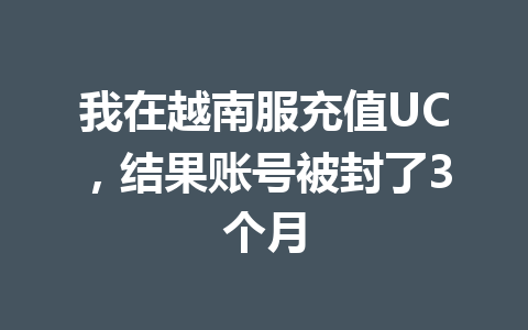 我在越南服充值UC，结果账号被封了3个月 一