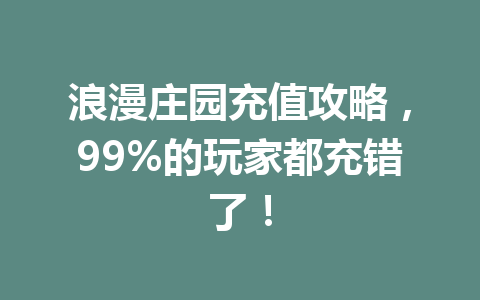 浪漫庄园充值攻略，99%的玩家都充错了！ 一