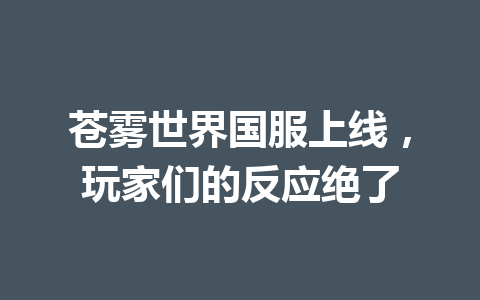 苍雾世界国服上线，玩家们的反应绝了 一