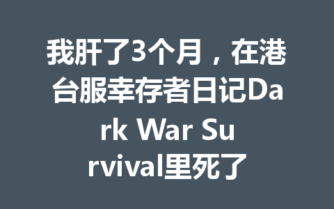 我肝了3个月，在港台服幸存者日记Dark War Survival里死了100次 一