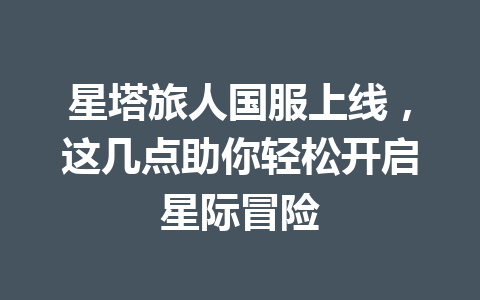 星塔旅人国服上线，这几点助你轻松开启星际冒险 一
