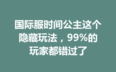 国际服时间公主这个隐藏玩法，99%的玩家都错过了 一