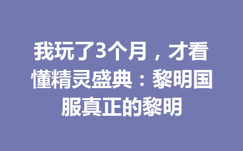 我玩了3个月，才看懂精灵盛典：黎明国服真正的黎明 一