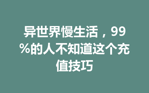 异世界慢生活，99%的人不知道这个充值技巧 一
