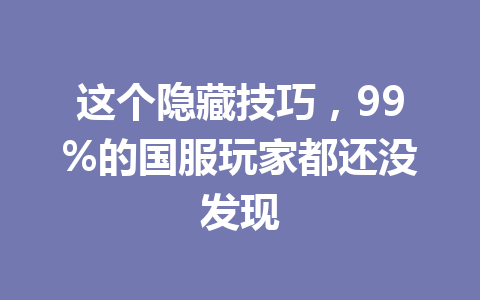 这个隐藏技巧，99%的国服玩家都还没发现 一