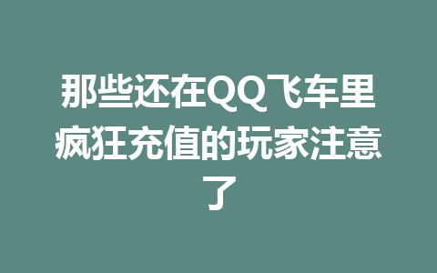 那些还在QQ飞车里疯狂充值的玩家注意了 一