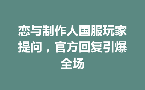 恋与制作人国服玩家提问，官方回复引爆全场 一