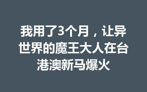 我用了3个月，让异世界的魔王大人在台港澳新马爆火 一