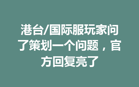 港台/国际服玩家问了策划一个问题，官方回复亮了 一