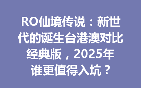 RO仙境传说：新世代的诞生台港澳对比经典版，2025年谁更值得入坑？ 一