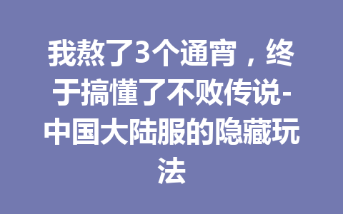 我熬了3个通宵，终于搞懂了不败传说-中国大陆服的隐藏玩法 一