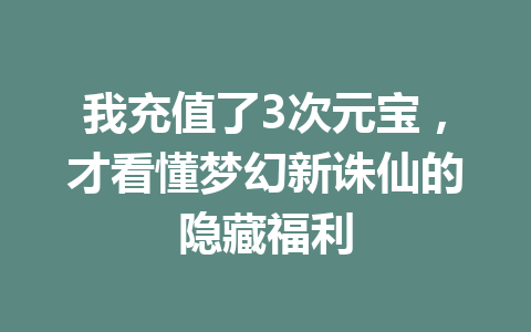 我充值了3次元宝，才看懂梦幻新诛仙的隐藏福利 一