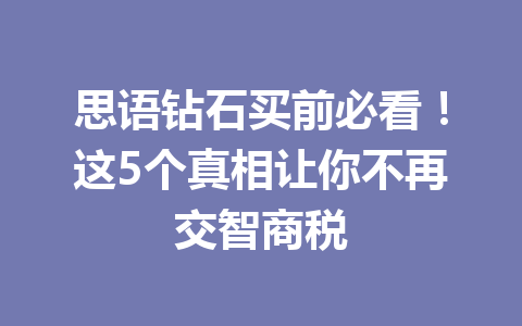 思语钻石买前必看!这5个真相让你不再交智商税 一