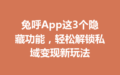 兔呼App这3个隐藏功能，轻松解锁私域变现新玩法 一