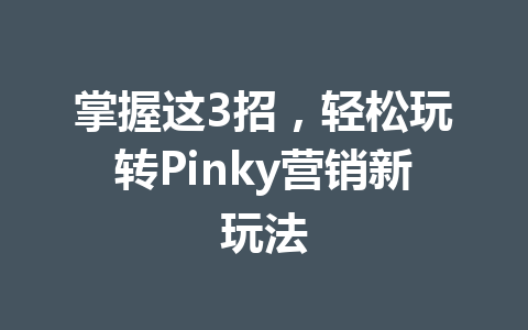 掌握这3招,轻松玩转Pinky营销新玩法 一
