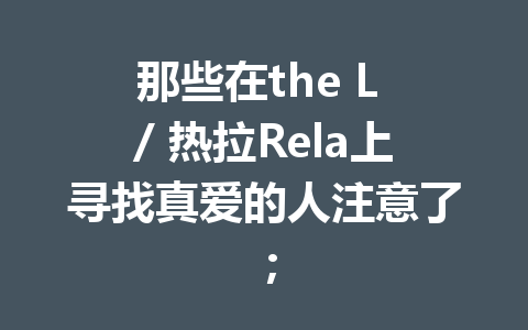 那些在the L / 热拉Rela上寻找真爱的人注意了; 一