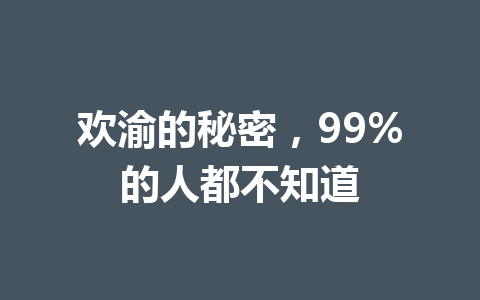 欢渝的秘密,99%的人都不知道 一