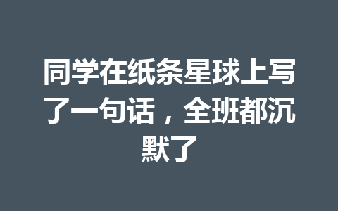 同学在纸条星球上写了一句话,全班都沉默了 一
