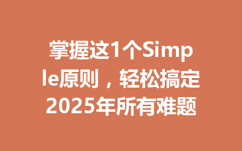 掌握这1个Simple原则,轻松搞定2025年所有难题 一