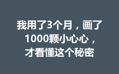 我用了3个月,画了1000颗小心心,才看懂这个秘密 一