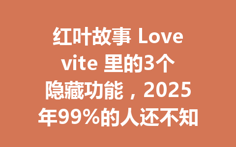 红叶故事 Lovevite 里的3个隐藏功能，2025年99%的人还不知道 一