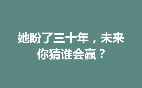 她盼了三十年，未来你猜谁会赢？ 一