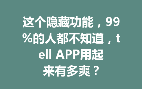 这个隐藏功能,99%的人都不知道,tell APP用起来有多爽? 一