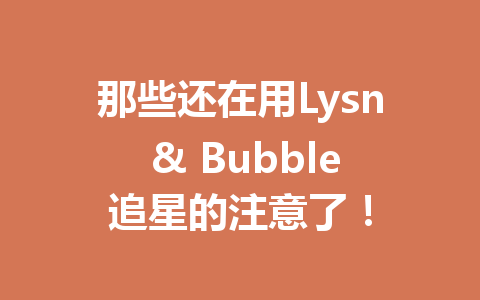 那些还在用Lysn & Bubble追星的注意了! 一