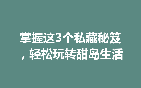掌握这3个私藏秘笈，轻松玩转甜岛生活 一