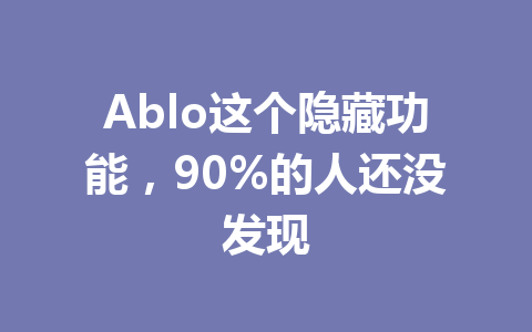 Ablo这个隐藏功能,90%的人还没发现 一