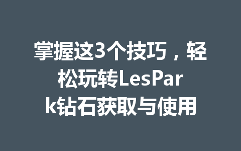 掌握这3个技巧，轻松玩转LesPark钻石获取与使用 一