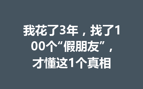 我花了3年，找了100个“假朋友”，才懂这1个真相 一