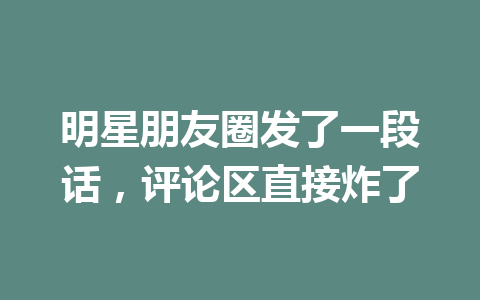 明星朋友圈发了一段话，评论区直接炸了 一