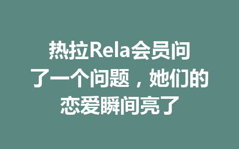 热拉Rela会员问了一个问题，她们的恋爱瞬间亮了 一
