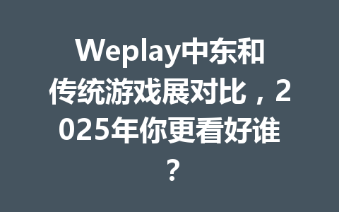 Weplay中东和传统游戏展对比,2025年你更看好谁? 一