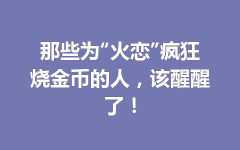 那些为“火恋”疯狂烧金币的人,该醒醒了! 一