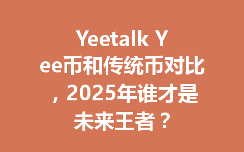 Yeetalk Yee币和传统币对比,2025年谁才是未来王者? 一